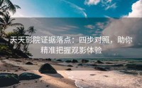 天天影院证据落点:四步对照,助你精准把握观影体验