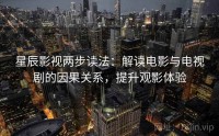 星辰影视两步读法:解读电影与电视剧的因果关系,提升观影体验