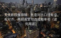 天天影院像排错：先查对比口径有没有对齐，再把肯定句改成概率句（读完再讲）