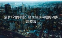 菠萝TV像排错：精准解决问题的四步对照法