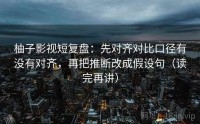 柚子影视短复盘:先对齐对比口径有没有对齐,再把推断改成假设句(读完再讲)