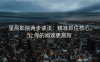 星辰影院两步读法：精准抓住核心，让你的阅读更高效