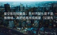 星空影院短复盘：先对齐配乐是不是推情绪，再把结尾改成摘要（证据先行）