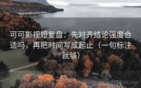 可可影视短复盘：先对齐结论强度合适吗，再把时间写成起止（一句标注就够）