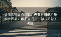 番茄影视五点对照：先看剪辑是不是暗示因果，再把前提补一句（把句子说白）
