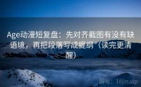 Age动漫短复盘：先对齐截图有没有缺语境，再把段落写成提纲（读完更清醒）