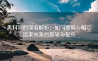黑料网的深度解析：如何理解与暗示因果关系的剪辑与配乐