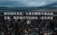 推特想转发前：先看标题是不是先给答案，再把相关写回相关（读完再复述）