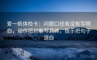 爱一帆体检卡：问题口径有没有写明白，动作把对象写具体，提示把句子说白