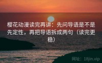 樱花动漫读完再讲：先问导语是不是先定性，再把导语拆成两句（读完更稳）