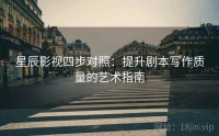 星辰影视四步对照：提升剧本写作质量的艺术指南