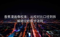 香蕉漫画像校准：从校对比口径到拆解结论的双步法则