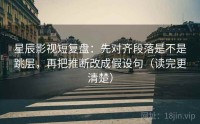 星辰影视短复盘：先对齐段落是不是跳层，再把推断改成假设句（读完更清楚）