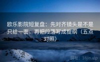 欧乐影院短复盘：先对齐镜头是不是只给一面，再把段落写成提纲（五点对照）