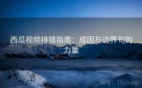 西瓜视频排错指南：成因与边界句的力量