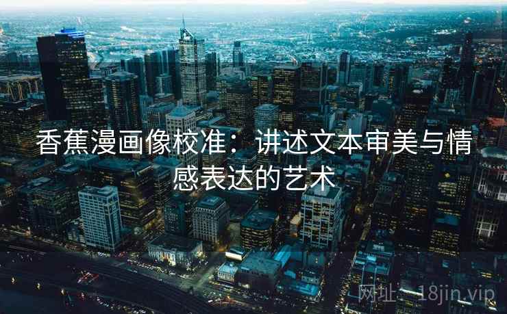 香蕉漫画像校准：讲述文本审美与情感表达的艺术