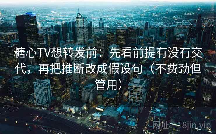 糖心TV想转发前：先看前提有没有交代，再把推断改成假设句（不费劲但管用）