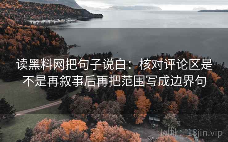读黑料网把句子说白：核对评论区是不是再叙事后再把范围写成边界句