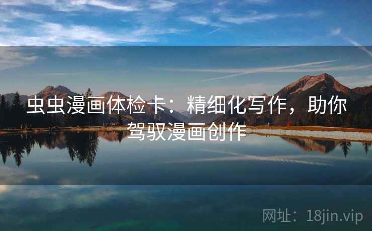 虫虫漫画体检卡：精细化写作，助你驾驭漫画创作