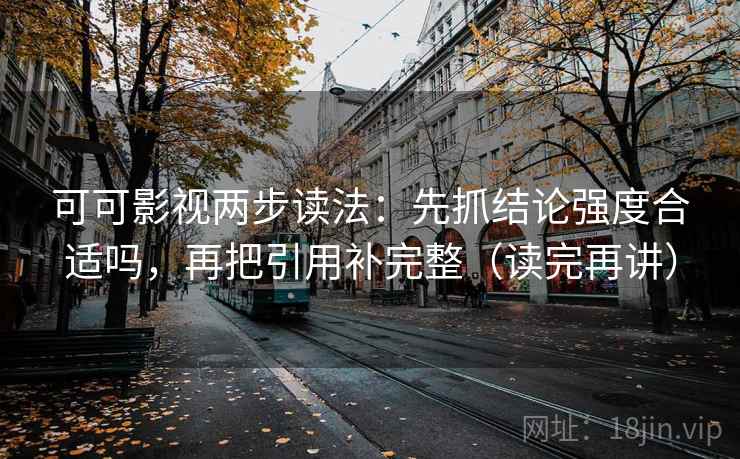 可可影视两步读法：先抓结论强度合适吗，再把引用补完整（读完再讲）
