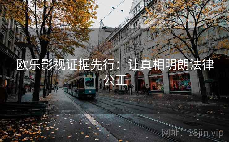 欧乐影视证据先行：让真相明朗法律公正