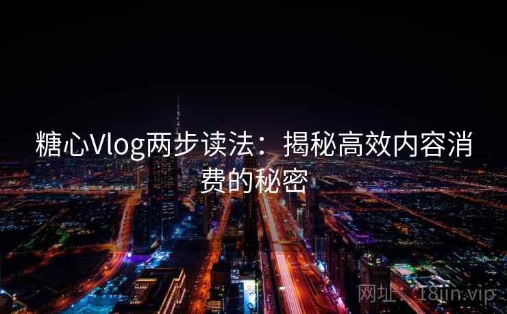 糖心Vlog两步读法：揭秘高效内容消费的秘密