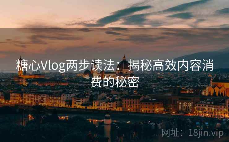 糖心Vlog两步读法：揭秘高效内容消费的秘密