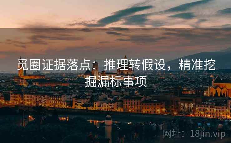 觅圈证据落点：推理转假设，精准挖掘漏标事项