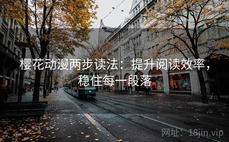 樱花动漫两步读法：提升阅读效率，稳住每一段落