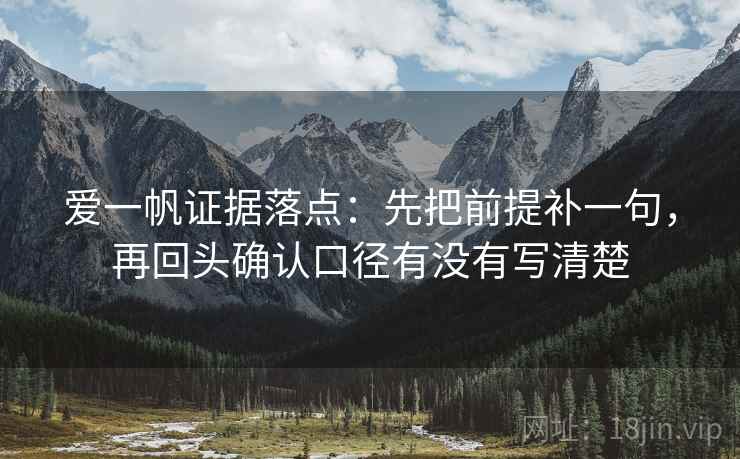 爱一帆证据落点:先把前提补一句,再回头确认口径有没有写清楚 爱一帆证据落点:先把前提补一句,再回头确认口径有没有写清楚