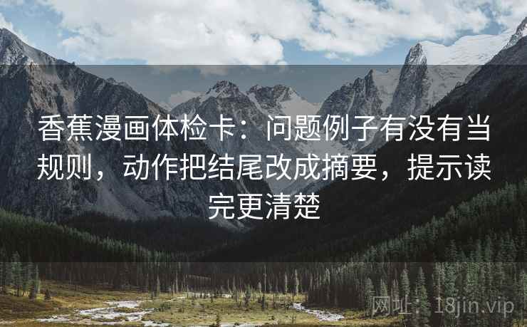 香蕉漫画体检卡：问题例子有没有当规则，动作把结尾改成摘要，提示读完更清楚