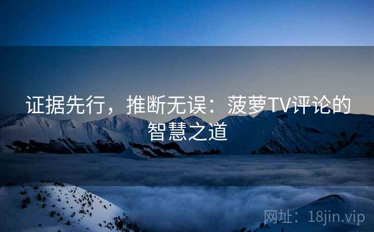 证据先行，推断无误：菠萝TV评论的智慧之道