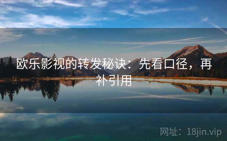 欧乐影视的转发秘诀:先看口径,再补引用 欧乐影视的转发秘诀:先看口径,再补引用