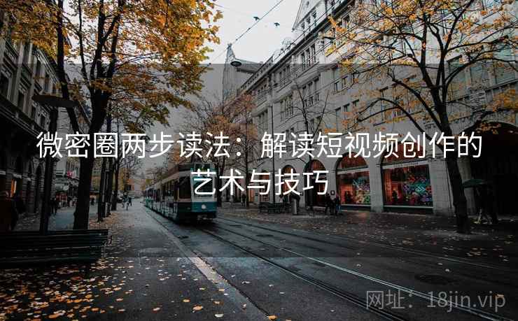 微密圈两步读法:解读短视频创作的艺术与技巧 微密圈两步读法:解读短视频创作的艺术与技巧