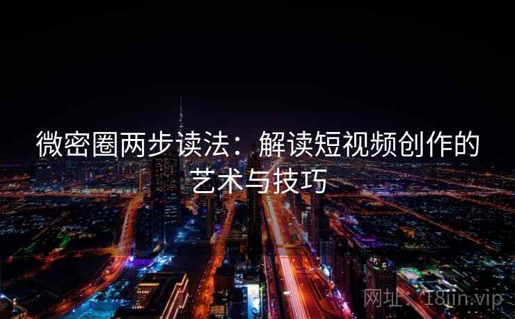 微密圈两步读法:解读短视频创作的艺术与技巧 微密圈两步读法:解读短视频创作的艺术与技巧