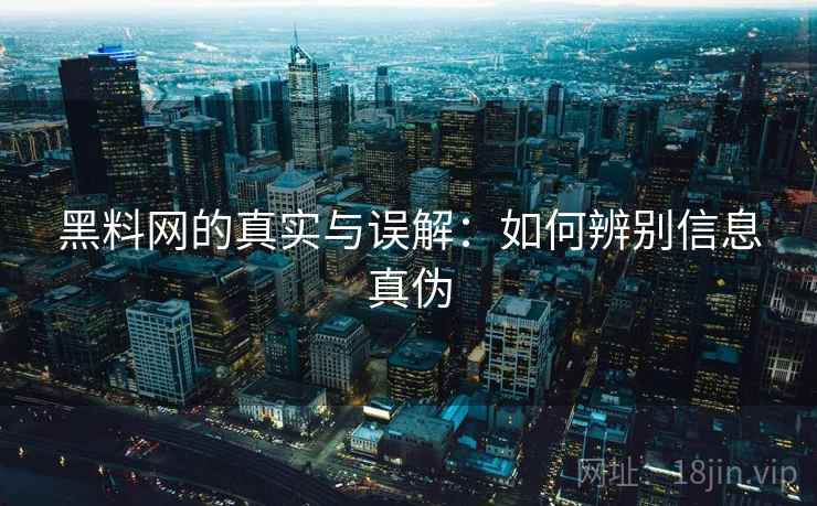 黑料网的真实与误解:如何辨别信息真伪 黑料网的真实与误解:如何辨别信息真伪