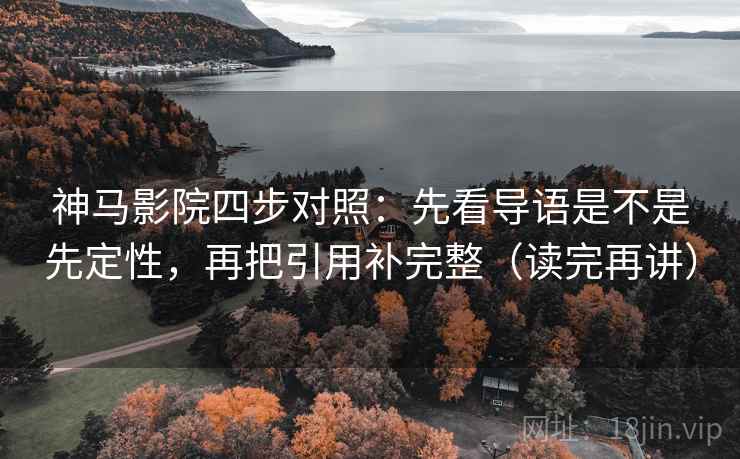 神马影院四步对照:先看导语是不是先定性,再把引用补完整(读完再讲) 神马影院四步对照:先看导语是不是先定性,再把引用补完整(读完再讲)