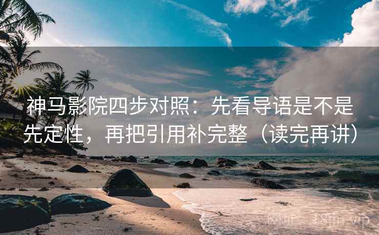 神马影院四步对照:先看导语是不是先定性,再把引用补完整(读完再讲) 神马影院四步对照:先看导语是不是先定性,再把引用补完整(读完再讲)