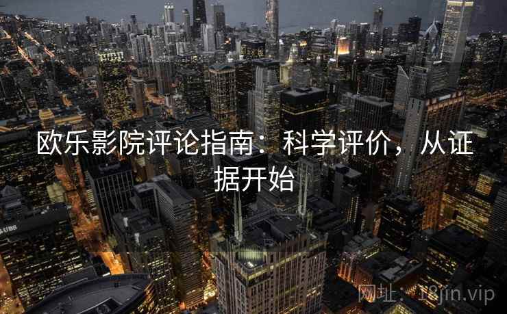 欧乐影院评论指南:科学评价,从证据开始 欧乐影院评论指南:科学评价,从证据开始