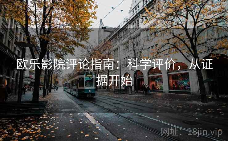 欧乐影院评论指南:科学评价,从证据开始 欧乐影院评论指南:科学评价,从证据开始