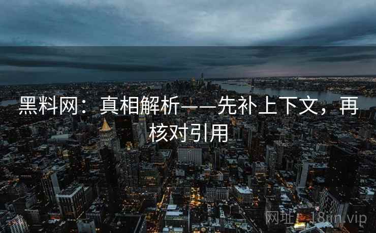 黑料网:真相解析——先补上下文,再核对引用 黑料网:真相解析——先补上下文,再核对引用