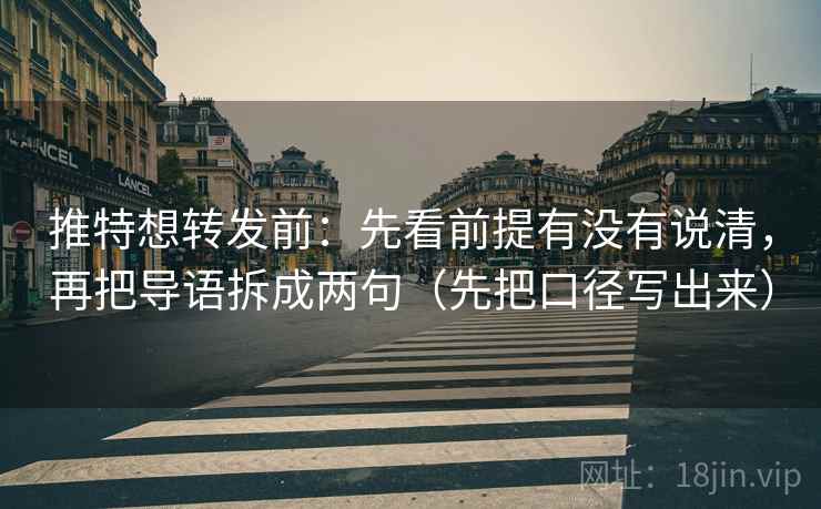 推特想转发前:先看前提有没有说清,再把导语拆成两句(先把口径写出来) 推特想转发前:先看前提有没有说清,再把导语拆成两句(先把口径写出来)