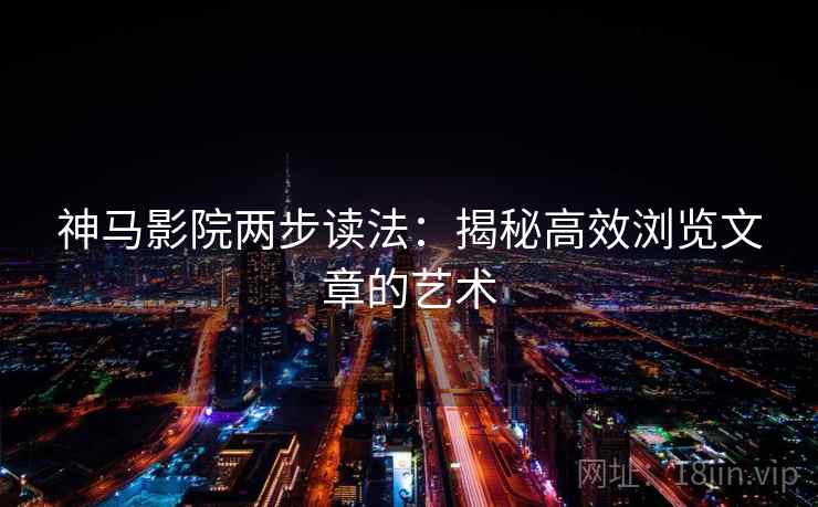 神马影院两步读法:揭秘高效浏览文章的艺术 神马影院两步读法:揭秘高效浏览文章的艺术