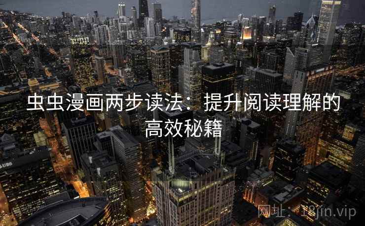 虫虫漫画两步读法:提升阅读理解的高效秘籍 虫虫漫画两步读法:提升阅读理解的高效秘籍