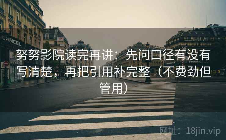 努努影院读完再讲:先问口径有没有写清楚,再把引用补完整(不费劲但管用) 努努影院读完再讲:先问口径有没有写清楚,再把引用补完整(不费劲但管用)