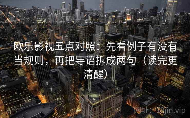 欧乐影视五点对照:先看例子有没有当规则,再把导语拆成两句(读完更清醒) 欧乐影视五点对照:先看例子有没有当规则,再把导语拆成两句(读完更清醒)