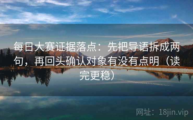 每日大赛证据落点:先把导语拆成两句,再回头确认对象有没有点明(读完更稳) 每日大赛证据落点:先把导语拆成两句,再回头确认对象有没有点明(读完更稳)