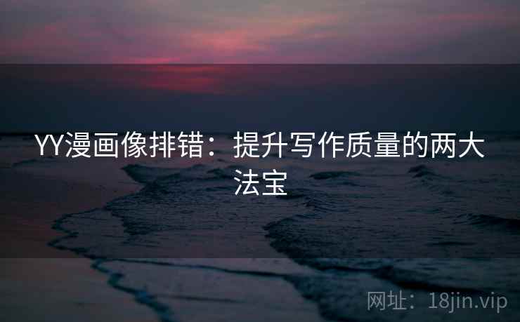 YY漫画像排错:提升写作质量的两大法宝 YY漫画像排错:提升写作质量的两大法宝