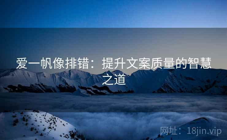 爱一帆像排错:提升文案质量的智慧之道 爱一帆像排错:提升文案质量的智慧之道