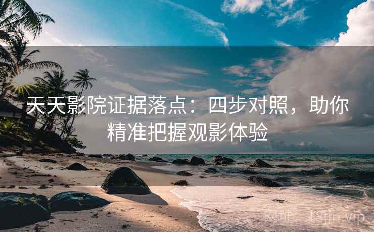 天天影院证据落点:四步对照,助你精准把握观影体验 天天影院证据落点:四步对照,助你精准把握观影体验